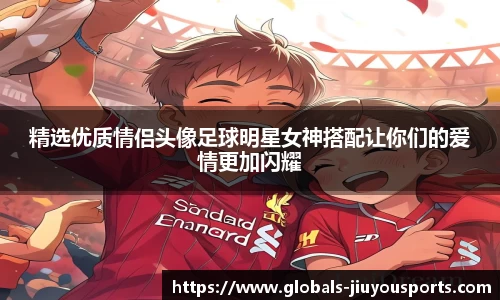 精选优质情侣头像足球明星女神搭配让你们的爱情更加闪耀